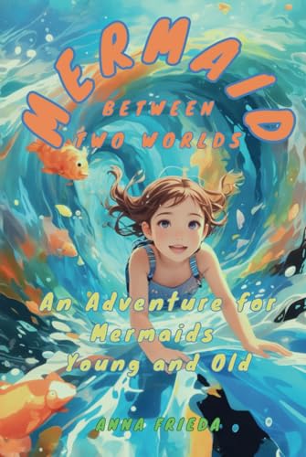 MERMAID BETWEEN TWO WORLDS: An adventure for mermaids big and small