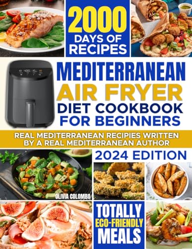 Mediterranean Air Fryer Diet Cookbook for Beginners : 2000 Days of Easy-To-Make, Healthy and AUTHENTIC Mediterranean Diet Recipes for Delicious Homemade Meals 30-Day Meal Plan and Air Fryer Guidebook