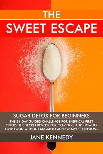 The Sweet Escape - Sugar Detox for Beginners: The 21-Day Guided Challenge for Skeptical First-Timers, The Secret Remedy for Cravings, and How to Love ... Sweet Freedom! (Women’s Health & Nutrition)