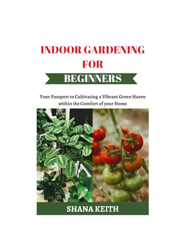INDOOR GARDENING FOR BEGINNERS: Your Passport t? Cultivating a V?br?nt Green Haven w?th?n th? Comfort of ??ur H?m?