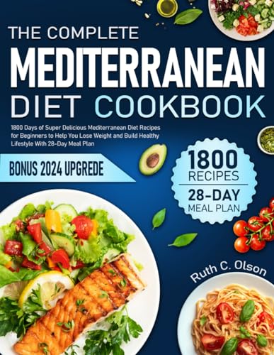 The Complete Mediterranean Diet Cookbook 2024: 1800 Days of Super Delicious Mediterranean Diet Recipes for Beginners to Help You Lose Weight and Build Healthy Lifestyle With 28-Day Meal Plan