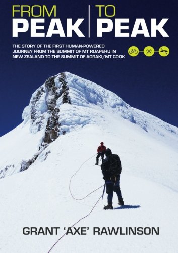 From Peak to Peak: The Story of the First Human-Powered Journey from the Summit of Mt Ruapehu in New Zealand to the Summit of Aoraki/ Mount Cook