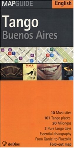 Mapguide Tango Buenos Aires: 10 Must sites, 101 tango places, 20 milongas, 3 pure tango days, essential discography, from Gardel to Piazolla