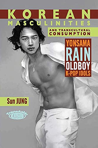 Korean Masculinities and Transcultural Consumption Yonsama, Rain, Oldboy, KPop Idols