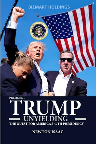 TRUMP UNYIELDING: THE QUEST FOR AMERICA’S 47TH PRESIDENCY (PRESIDENT TRUMP BIOGRAPHY)