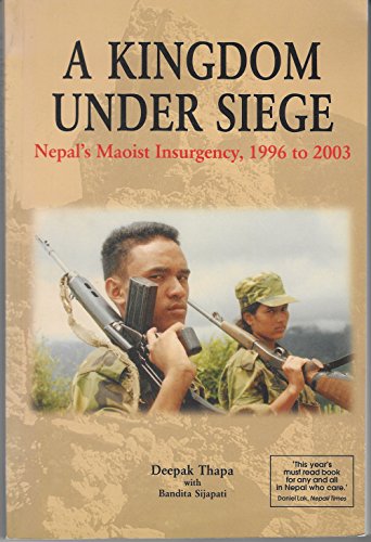 A KINGDOM UNDER SIEGE. Nepal's Maoist Insurgency, 1996 to 2003.