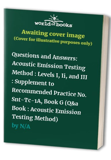 Questions and Answers: Acoustic Emission Testing Method : Levels I, Ii, and III : Supplement to Recommended Practice No. Snt-Tc-1A, Book G (Q&a Book : Acoustic Emission Testing Method)