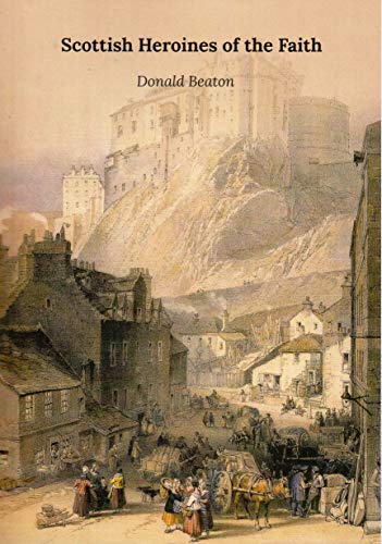 Scottish Heroines of the Faith: Brief Sketches of Noble Women of the Reformation and Covenanter Times