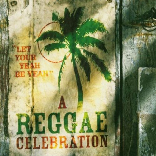 A Reggae Celebration: Let Your Yeah Be Yeah