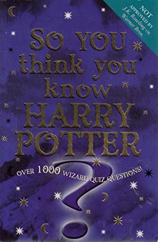 So You Think You Know Harry Potter?: Over 1000 Wizard Quiz Questions!
