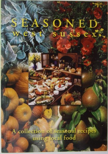 Seasoned West Sussex. A Collection of Seasonal Recipes Using Local Food