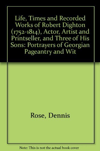 Life, Times and Recorded Works of Robert Dighton (1752-1814), Actor, Artist and Printseller, and Three of His Sons