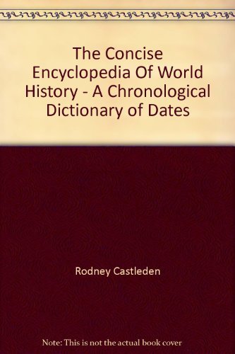 The Concise Encyclopedia Of World History - A Chronological Dictionary of Dates