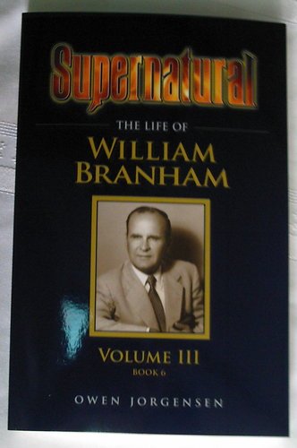 Supernatural - The Life of William Branham, Volume III (Book 6)