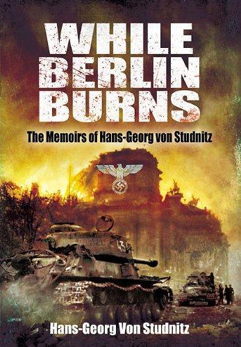 While Berlin Burns: the Memoirs of Hans-georg Von Studnitz