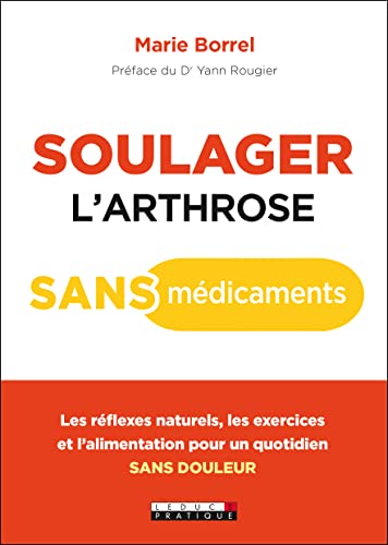 Soulager l'arthrose sans médicaments: Les réflexes naturels, les exercices et l'alimentation pour un quotidien ...