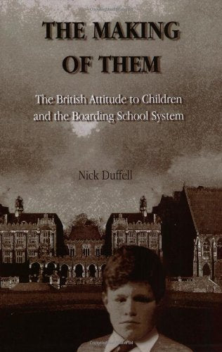 The Making of Them: The British Attitude to Children and the Boarding School System