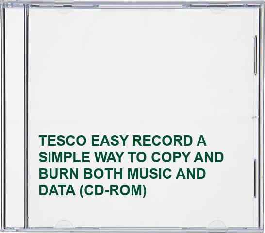 TESCO EASY RECORD A SIMPLE WAY TO COPY AND BURN BOTH MUSIC AND DATA (CD-ROM)