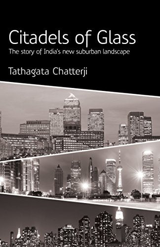 Citadels Of Glass: The Story Of India's New Suburban Landscape: 1