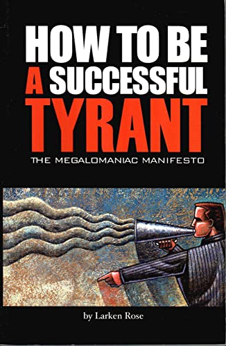 How to Be a Successful Tyrant (The Megalomaniac Manifesto) by Larken Rose (2005-05-03)