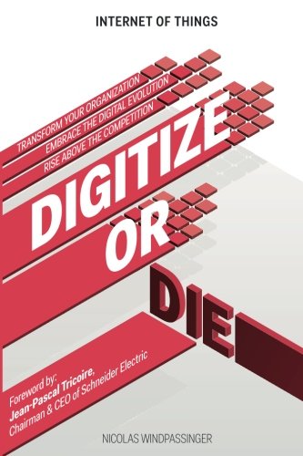 Internet of Things: Digitize or Die: Transform your organization. Embrace the digital evolution. Rise above the competition. (IoT (Internet of Things))