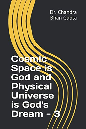 Cosmic Space is God and Physical Universe is God's Dream - 3 (Cosmic Space Series)