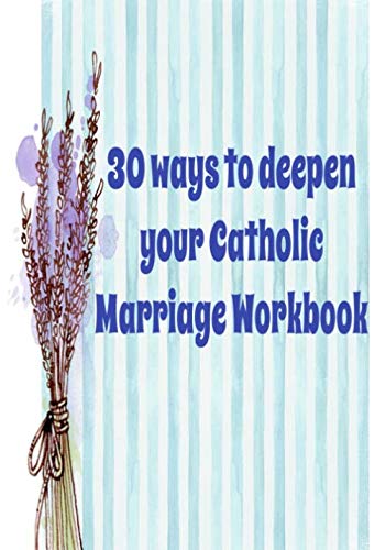 30 Ways To Deepen Your Catholic Marriage Workbook: deepen your faith and your marriage