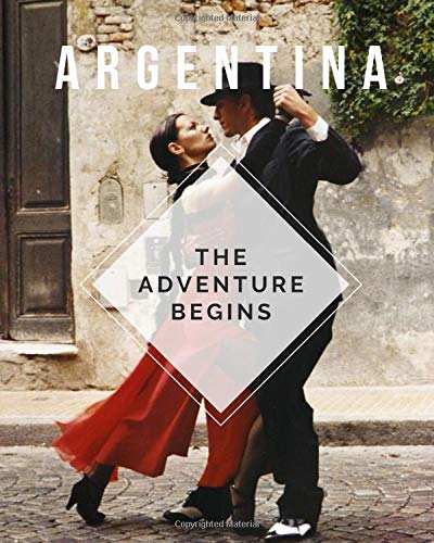 Argentina - The Adventure Begins: Trip Planner & Argentina Travel Journal Notebook To Plan Your Next Vacation In Detail Including Itinerary, Checklists, Calendar, Flight, Hotels & more