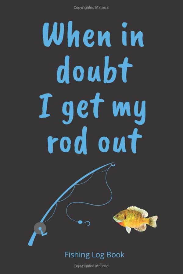 Fishing Log Book: Funny birthday gift for fisherman - When in doubt I GET MY ROD OUT. Ideal for keeping track of stats for 100+ fishing trips