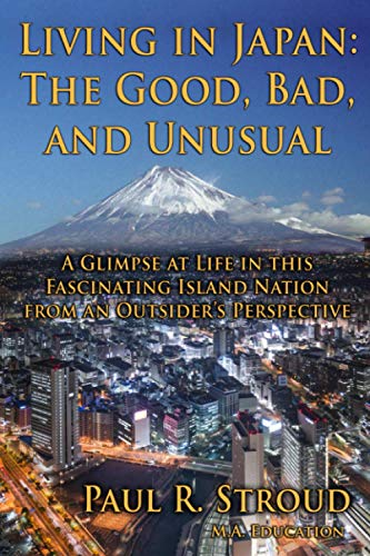 Living in Japan: the Good, Bad, and Unusual : A Glimpse at Life in This Fascinating Island Nation from an Outsider's Perspective