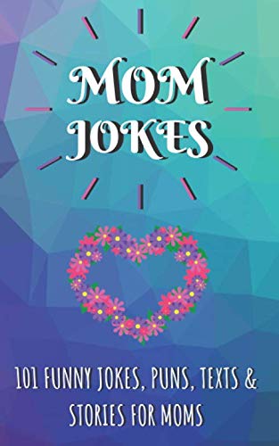 Mom Jokes, 101 Funny Jokes, Puns, Texts and Stories for Moms : Perfect Mother's Day Gift, Birthday Gift for Mum