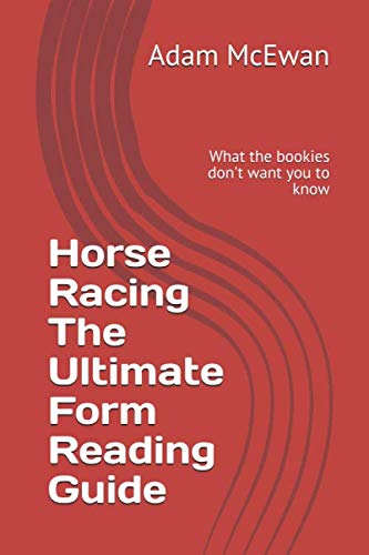 Horse Racing The Ultimate Form Reading Guide: What the bookies don't want you to know (Horse racing ultimate guides)