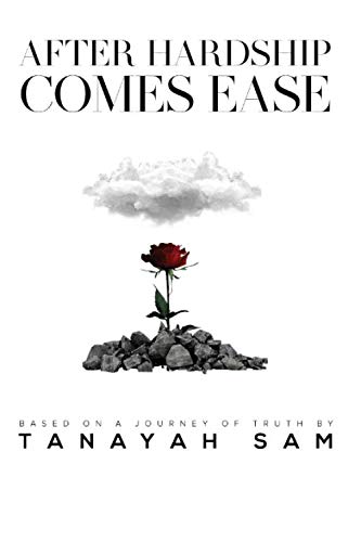 After Hardship Comes Ease: Based On A Journey Of Truth By Tanayah Sam