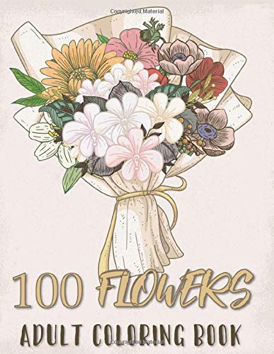 100 Flowers Adult Coloring Book: An Adult Coloring Book with Bouquets, Wreaths, Swirls, Patterns, Flowers, Stress Relieving Designs, and Much More!