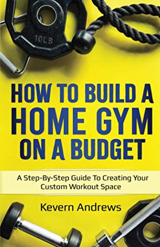 How To Build A Home Gym On A Budget: A Step-By-Step Guide To Creating Your Custom Workout Space