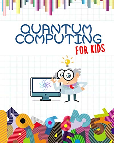 Quantum Computing For Kids: Get Ready for the Future! | Introduction to Quantum Computing Explained for Everyone | Children All Ages | Ilustrated Full Color book | 8" x 10"