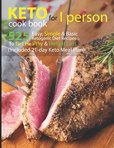 Keto Cook Book For 1 Person: 525 Easy, Simple & Basic Ketogenic Diet Recipes For Once Person To Get Healthy And Weight Loss (Included 21-day Keto Meal Plan)