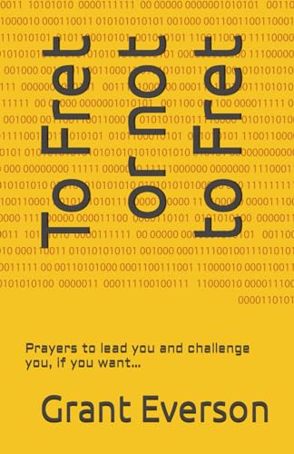 To Fret or Not to Fret : Prayers to Lead You and Challenge You, If You Want...