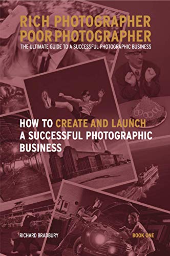 Rich Photographer Poor Photographer - Book One - How to Create and Launch A Successful Photographic Business