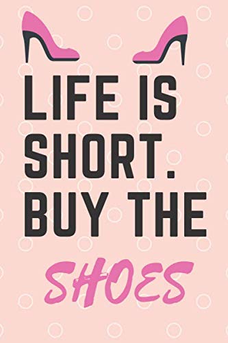 Life Is Short. Buy The Shoes: Funny Sassy Quote Notebook, Birthday Gifts Idea | Shoe Lovers Gifts For Women Journal