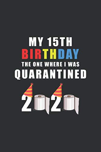 My 15th Birthday The One Where I Was Quarantined 2020: Happy Quarantine Birthday Notebook Gift - 15th Birthday Present Gift - Lined Blank Journal 110 ... Gifts For Women, Men, Kid, And Everyone.