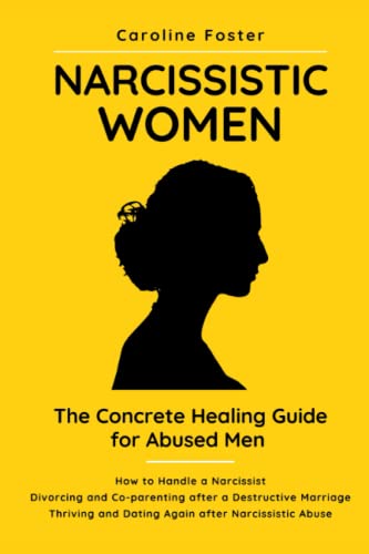 Narcissistic Women. The Concrete Healing Guide for Abused Men: How to Handle a Narcissist. Divorcing and Co-parenting After a Destructive Marriage. Thriving and Dating Again After Narcissistic Abuse.