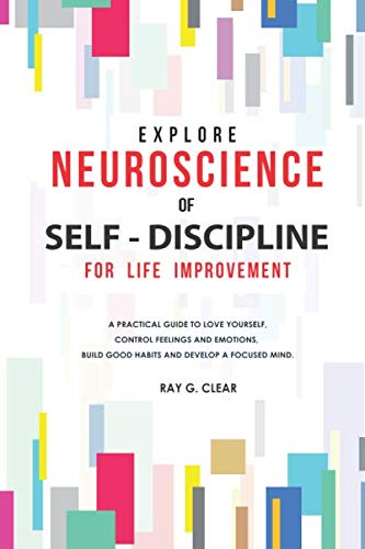 Explore Neuroscience of Self-Discipline for Life Improvement: A Practical Guide to Love Yourself, Control Feelings and Emotions, Build Good Habits and Develop a Focused Mind