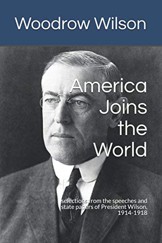 America Joins the World: selections from the speeches and state papers of President Wilson, 1914-1918
