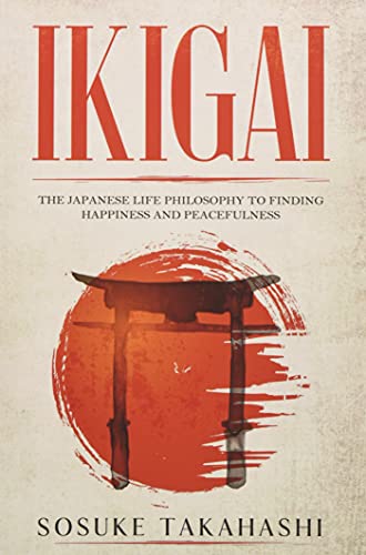 Ikigai: The Japanese Life Philosophy to Finding Happiness and Peacefulness