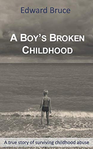 A Boy's Broken Childhood: A true story of surviving childhood abuse