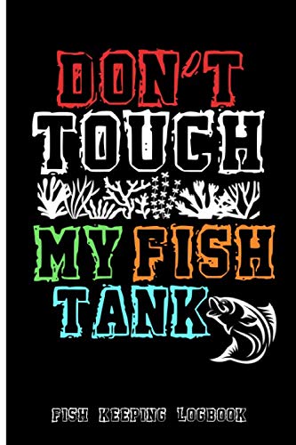 Don't Touch My Fish Tank : Fish Keeping Logbook, Tank Aquarium Log Book, Tracking and Schedules, Record Keeping Book