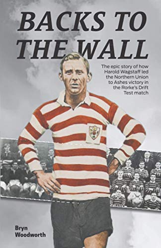 BACKS TO THE WALL: How Harold Wagstaff led the Northern Union to Ashes Victory in the Rorke's Drift Test Match