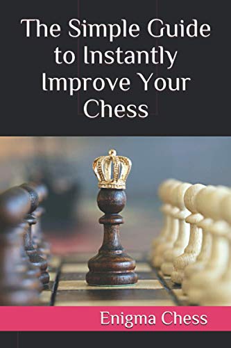 The Simple Guide to Instantly Improve Your Chess: Boost Your Rating Quickly With This Handbook (For Players Rated Below 1200)