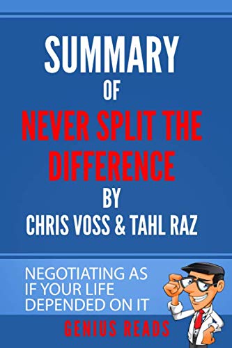 Summary of Never Split the Difference by Chris Voss and Tahl Raz : Negotiating As If Your Life Depended on It